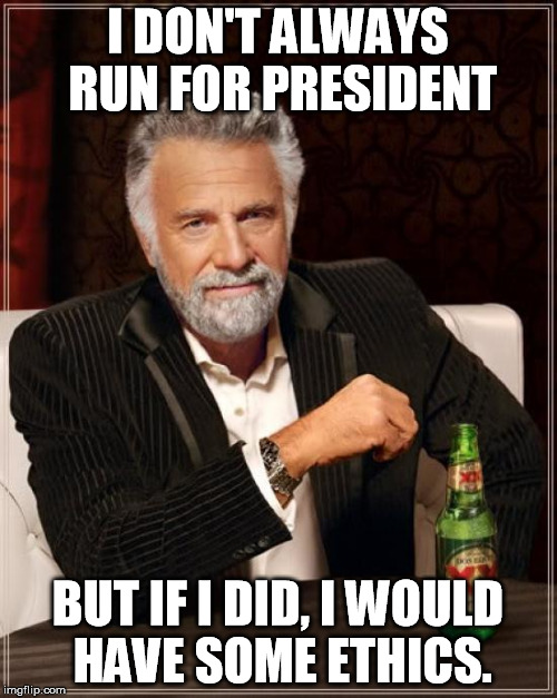 Interesting man for President...lets write him in. | I DON'T ALWAYS RUN FOR PRESIDENT; BUT IF I DID, I WOULD HAVE SOME ETHICS. | image tagged in memes,the most interesting man in the world | made w/ Imgflip meme maker