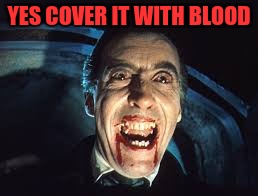 YES COVER IT WITH BLOOD | made w/ Imgflip meme maker