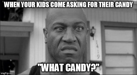 What Candy? | WHEN YOUR KIDS COME ASKING FOR THEIR CANDY; "WHAT CANDY?" | image tagged in candy,friday,debo,debo friday,halloween | made w/ Imgflip meme maker