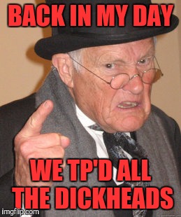 Back In My Day Meme | BACK IN MY DAY WE TP'D ALL THE DICKHEADS | image tagged in memes,back in my day | made w/ Imgflip meme maker