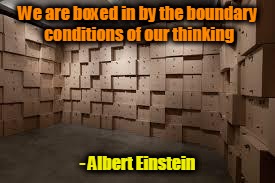 boxes | We are boxed in by the boundary conditions of our thinking; - Albert Einstein | image tagged in boxes | made w/ Imgflip meme maker