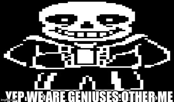 YEP WE ARE GENIUSES OTHER ME | made w/ Imgflip meme maker