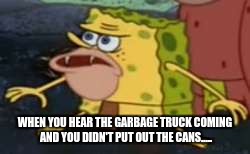 Spongegar | WHEN YOU HEAR THE GARBAGE TRUCK COMING AND YOU DIDN'T PUT OUT THE CANS..... | image tagged in memes,spongegar | made w/ Imgflip meme maker