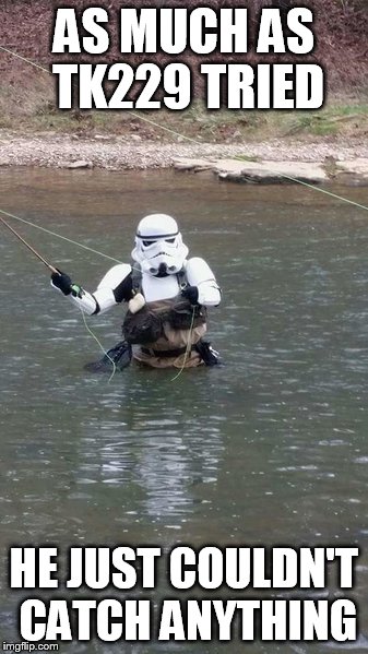 Fishtrooper | AS MUCH AS TK229 TRIED; HE JUST COULDN'T CATCH ANYTHING | image tagged in fishing,star wars,stormtrooper | made w/ Imgflip meme maker