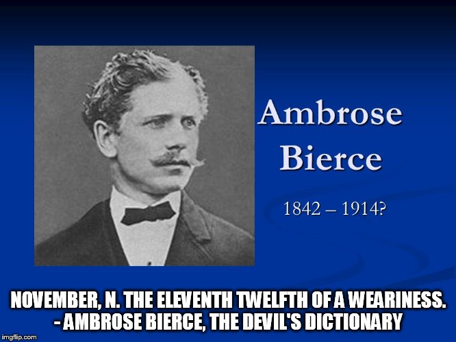 November | NOVEMBER, N. THE ELEVENTH TWELFTH OF A WEARINESS. - AMBROSE BIERCE, THE DEVIL'S DICTIONARY | image tagged in ambrose bierce | made w/ Imgflip meme maker