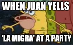 Spongegar Meme | WHEN JUAN YELLS; 'LA MIGRA' AT A PARTY | image tagged in memes,spongegar | made w/ Imgflip meme maker