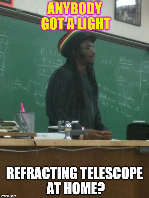 Rasta Science Teacher Meme | ANYBODY GOT A LIGHT; REFRACTING TELESCOPE AT HOME? | image tagged in memes,rasta science teacher | made w/ Imgflip meme maker