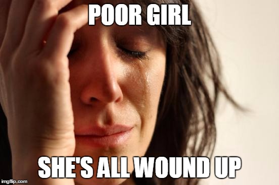 First World Problems Meme | POOR GIRL SHE'S ALL WOUND UP | image tagged in memes,first world problems | made w/ Imgflip meme maker