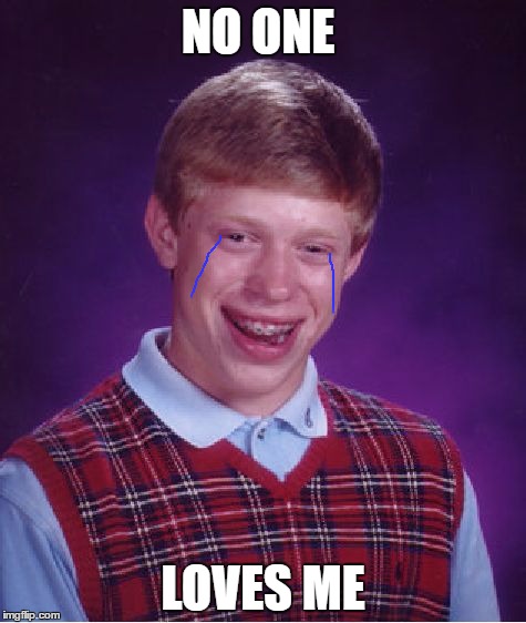 Bad Luck Brian Meme | NO ONE; LOVES ME | image tagged in memes,bad luck brian | made w/ Imgflip meme maker