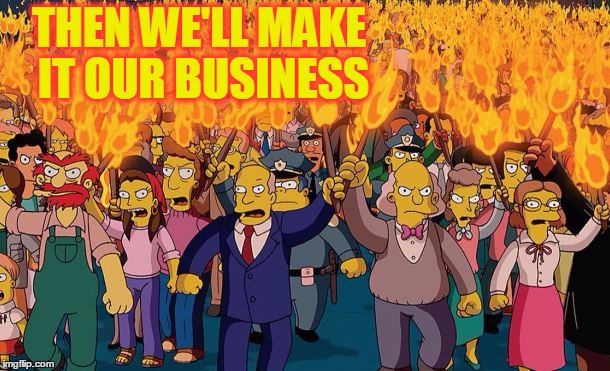 mob | THEN WE'LL MAKE IT OUR BUSINESS | image tagged in mob | made w/ Imgflip meme maker