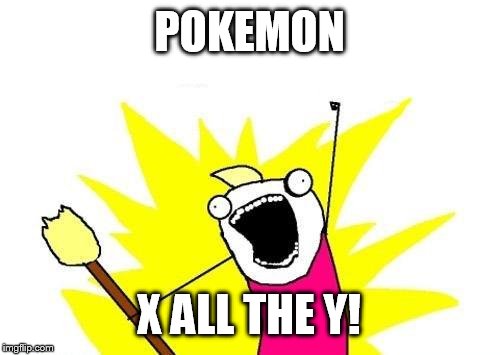 has this been done? | POKEMON; X ALL THE Y! | image tagged in memes,x all the y,pokemon,x y,pokeymans | made w/ Imgflip meme maker