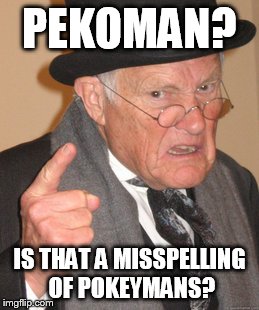 Back In My Day Meme | PEKOMAN? IS THAT A MISSPELLING OF POKEYMANS? | image tagged in memes,back in my day | made w/ Imgflip meme maker