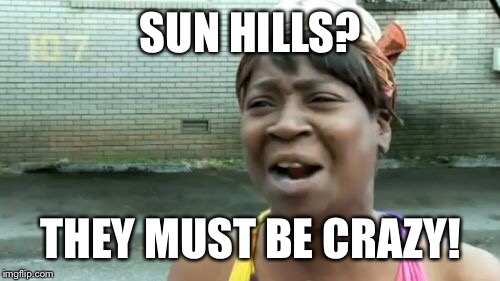 Ain't Nobody Got Time For That Meme | SUN HILLS? THEY MUST BE CRAZY! | image tagged in memes,aint nobody got time for that | made w/ Imgflip meme maker