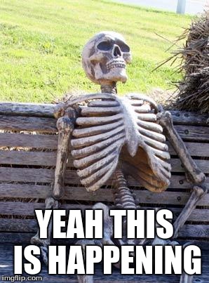 Waiting Skeleton Meme | YEAH THIS IS HAPPENING | image tagged in memes,waiting skeleton | made w/ Imgflip meme maker