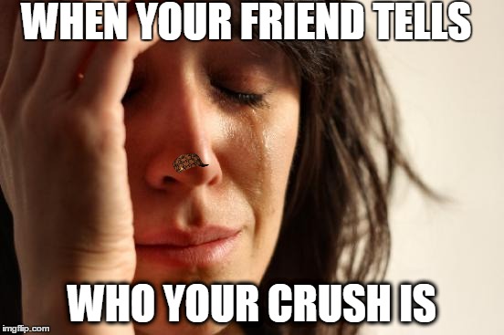 First World Problems | WHEN YOUR FRIEND TELLS; WHO YOUR CRUSH IS | image tagged in memes,first world problems,scumbag | made w/ Imgflip meme maker