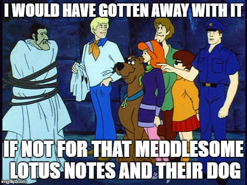 scooby_do | I WOULD HAVE GOTTEN AWAY WITH IT; IF NOT FOR THAT MEDDLESOME LOTUS NOTES AND THEIR DOG | image tagged in scooby_do | made w/ Imgflip meme maker