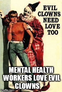 PSYCHIATRY DOES NOT APPROVE | MENTAL HEALTH WORKERS LOVE EVIL CLOWNS | image tagged in psychiatry does not approve | made w/ Imgflip meme maker