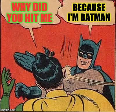 Batman Slapping Robin Meme | WHY DID YOU HIT ME; BECAUSE I'M BATMAN | image tagged in memes,batman slapping robin | made w/ Imgflip meme maker