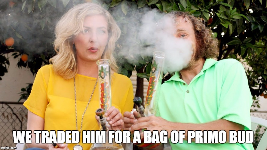 WE TRADED HIM FOR A BAG OF PRIMO BUD | made w/ Imgflip meme maker