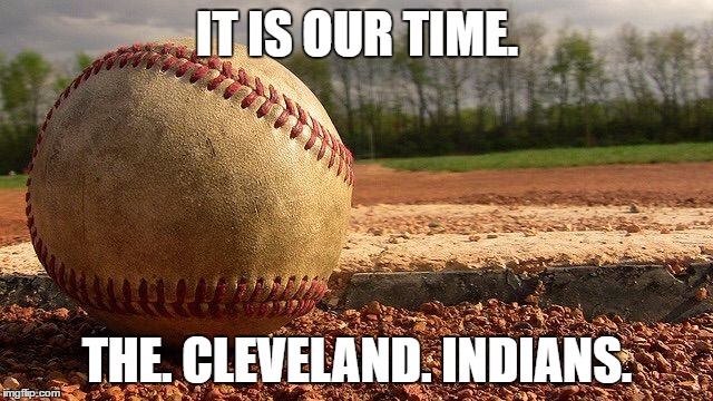 Baseball  | IT IS OUR TIME. THE. CLEVELAND. INDIANS. | image tagged in baseball | made w/ Imgflip meme maker