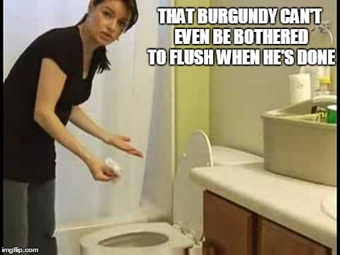 THAT BURGUNDY CAN'T EVEN BE BOTHERED TO FLUSH WHEN HE'S DONE | made w/ Imgflip meme maker