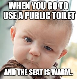 Skeptical Baby | WHEN YOU GO TO USE A PUBLIC TOILET; AND THE SEAT IS WARM.. | image tagged in memes,skeptical baby | made w/ Imgflip meme maker