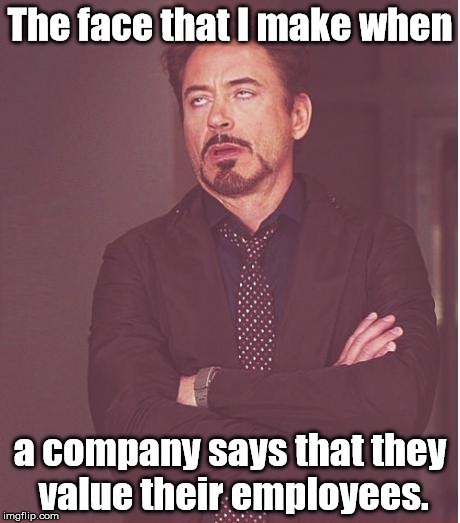 Yeah, because companies really care. | The face that I make when; a company says that they value their employees. | image tagged in memes,face you make robert downey jr | made w/ Imgflip meme maker