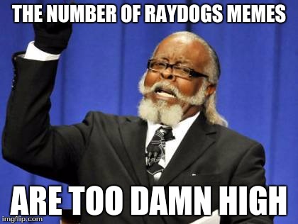 Too Damn High | THE NUMBER OF RAYDOGS MEMES; ARE TOO DAMN HIGH | image tagged in memes,too damn high | made w/ Imgflip meme maker