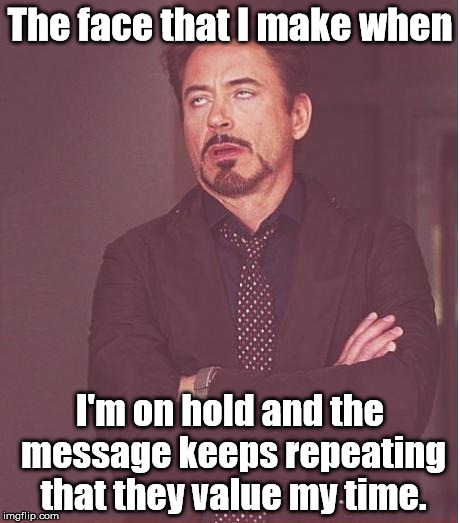 If you value my time, answer the dang call! | The face that I make when; I'm on hold and the message keeps repeating that they value my time. | image tagged in memes,face you make robert downey jr | made w/ Imgflip meme maker