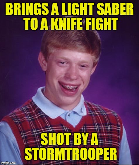 Bad Luck Brian | BRINGS A LIGHT SABER TO A KNIFE FIGHT; SHOT BY A STORMTROOPER | image tagged in memes,bad luck brian | made w/ Imgflip meme maker