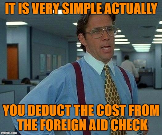 That Would Be Great Meme | IT IS VERY SIMPLE ACTUALLY YOU DEDUCT THE COST FROM THE FOREIGN AID CHECK | image tagged in memes,that would be great | made w/ Imgflip meme maker