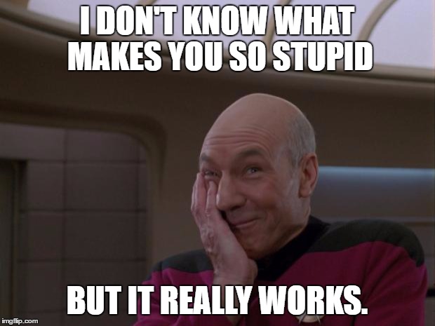 Stupid Joke Picard | I DON'T KNOW WHAT MAKES YOU SO STUPID; BUT IT REALLY WORKS. | image tagged in stupid joke picard | made w/ Imgflip meme maker
