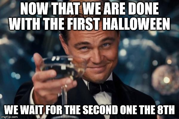 It is really horrifying  | NOW THAT WE ARE DONE WITH THE FIRST HALLOWEEN; WE WAIT FOR THE SECOND ONE THE 8TH | image tagged in memes,leonardo dicaprio cheers,election 2016,donald trump,hillary clinton | made w/ Imgflip meme maker