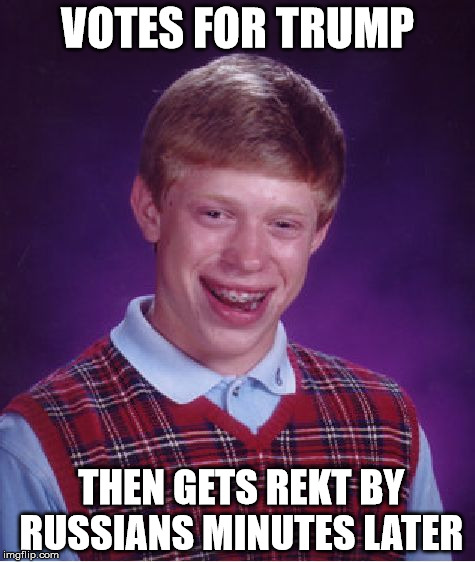 Bad Luck Brian Meme | VOTES FOR TRUMP; THEN GETS REKT BY RUSSIANS MINUTES LATER | image tagged in memes,bad luck brian | made w/ Imgflip meme maker
