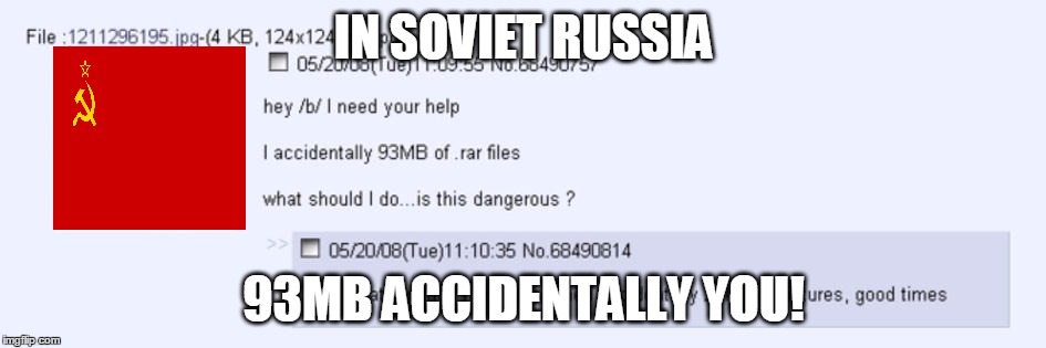 My First Meme! Combined two semi-dead memes. | IN SOVIET RUSSIA; 93MB ACCIDENTALLY YOU! | image tagged in in soviet russia,i accidentally,i accidentally 93mb,soviet russia,4chan,/b/ | made w/ Imgflip meme maker