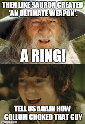 THEN LIKE SAURON CREATED 'AN ULTIMATE WEAPON'. TELL US AGAIN HOW GOLLUM CHOKED THAT GUY A RING! | made w/ Imgflip meme maker