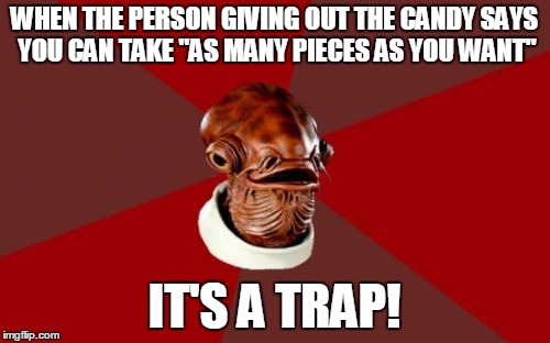 Admiral Ackbar Relationship Expert |  WHEN THE PERSON GIVING OUT THE CANDY SAYS YOU CAN TAKE "AS MANY PIECES AS YOU WANT"; IT'S A TRAP! | image tagged in memes,admiral ackbar relationship expert | made w/ Imgflip meme maker