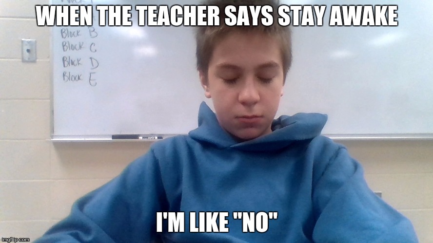 sleepy | WHEN THE TEACHER SAYS STAY AWAKE; I'M LIKE "NO" | image tagged in y u no | made w/ Imgflip meme maker