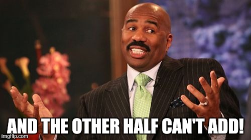 Steve Harvey Meme | AND THE OTHER HALF CAN'T ADD! | image tagged in memes,steve harvey | made w/ Imgflip meme maker