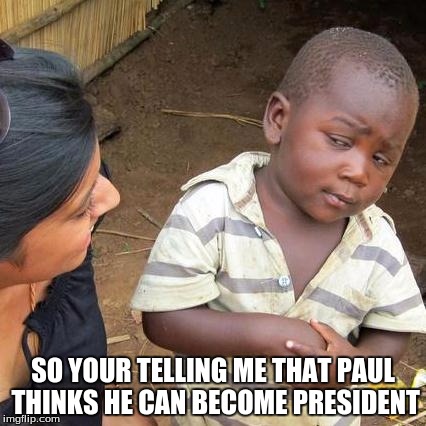 Third World Skeptical Kid | SO YOUR TELLING ME THAT PAUL THINKS HE CAN BECOME PRESIDENT | image tagged in memes,third world skeptical kid | made w/ Imgflip meme maker