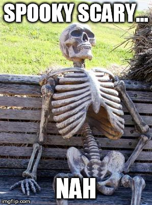 Waiting Skeleton | SPOOKY SCARY... NAH | image tagged in memes,waiting skeleton | made w/ Imgflip meme maker