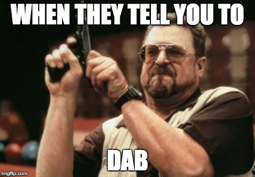 Am I The Only One Around Here | WHEN THEY TELL YOU TO; DAB | image tagged in memes,am i the only one around here | made w/ Imgflip meme maker