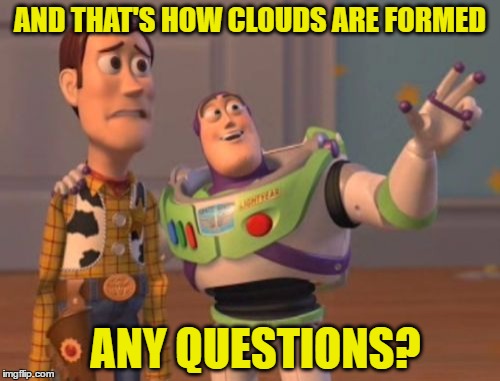 X, X Everywhere Meme | AND THAT'S HOW CLOUDS ARE FORMED ANY QUESTIONS? | image tagged in memes,x x everywhere | made w/ Imgflip meme maker