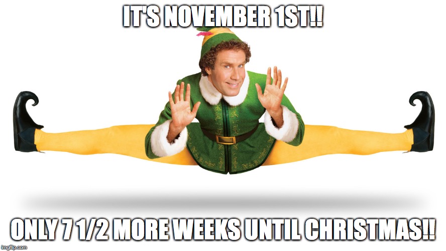 Elf | IT'S NOVEMBER 1ST!! ONLY 7 1/2 MORE WEEKS UNTIL CHRISTMAS!! | image tagged in elf | made w/ Imgflip meme maker