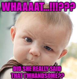 Skeptical Baby | WHAAAAT...!!!??? DID SHE REALLY SAID THAT I'MHANDSOME?? | image tagged in memes,skeptical baby | made w/ Imgflip meme maker