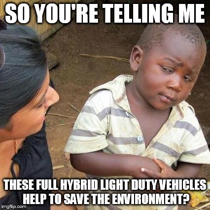 Third World Skeptical Kid Meme | SO YOU'RE TELLING ME; THESE FULL HYBRID LIGHT DUTY VEHICLES HELP TO SAVE THE ENVIRONMENT? | image tagged in memes,third world skeptical kid | made w/ Imgflip meme maker