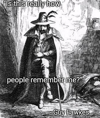 "Is this really how; people remember me?"; - Guy Fawkes | image tagged in guy fawkes condescending | made w/ Imgflip meme maker