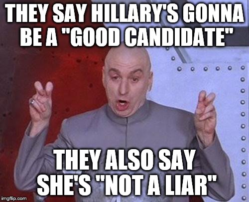 Dr Evil Laser | THEY SAY HILLARY'S GONNA BE A "GOOD CANDIDATE"; THEY ALSO SAY SHE'S "NOT A LIAR" | image tagged in memes,dr evil laser | made w/ Imgflip meme maker