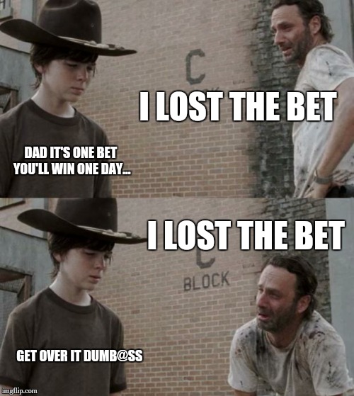 Rick and Carl | I LOST THE BET; DAD IT'S ONE BET YOU'LL WIN ONE DAY... I LOST THE BET; GET OVER IT DUMB@SS | image tagged in memes,rick and carl | made w/ Imgflip meme maker