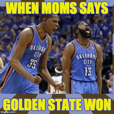 Kevin Durant James Harden | WHEN MOMS SAYS; GOLDEN STATE WON | image tagged in kevin durant james harden | made w/ Imgflip meme maker